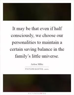 It may be that even if half consciously, we choose our personalities to maintain a certain saving balance in the family’s little universe Picture Quote #1