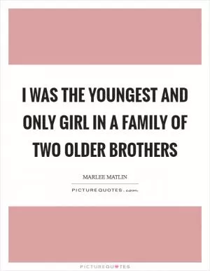 I was the youngest and only girl in a family of two older brothers Picture Quote #1