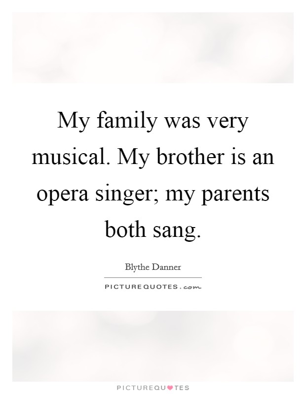 My family was very musical. My brother is an opera singer; my parents both sang. Picture Quote #1