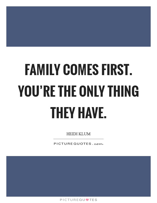 Family comes first. You're the only thing they have. Picture Quote #1