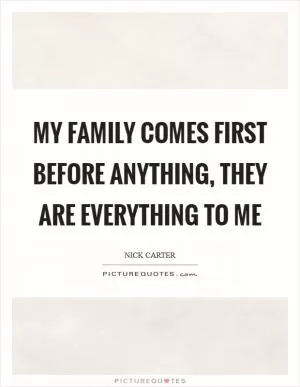My family comes first before anything, they are everything to me Picture Quote #1