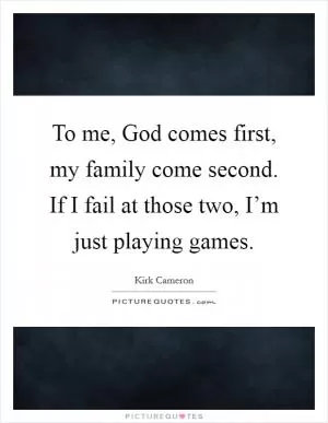 To me, God comes first, my family come second. If I fail at those two, I’m just playing games Picture Quote #1