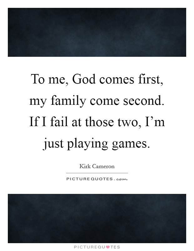 To me, God comes first, my family come second. If I fail at those two, I'm just playing games. Picture Quote #1