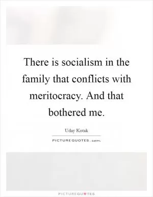 There is socialism in the family that conflicts with meritocracy. And that bothered me Picture Quote #1