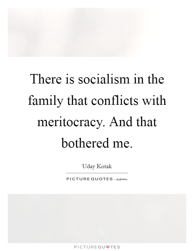 There is socialism in the family that conflicts with meritocracy. And that bothered me. Picture Quote #1