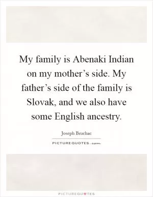My family is Abenaki Indian on my mother’s side. My father’s side of the family is Slovak, and we also have some English ancestry Picture Quote #1