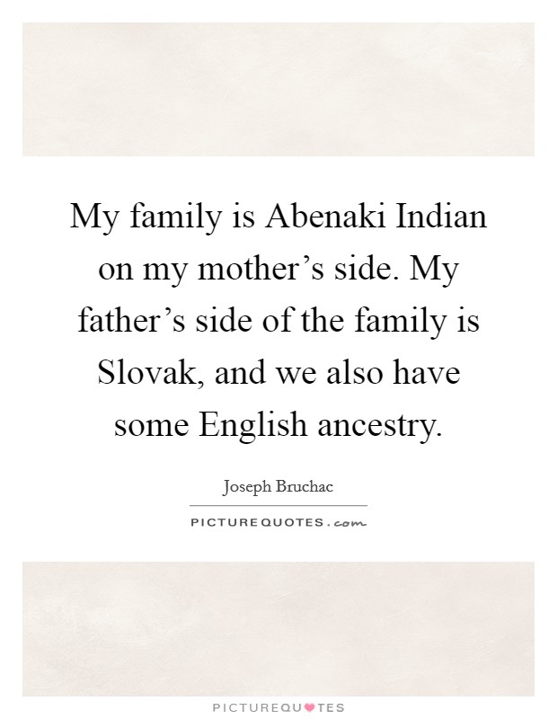 My family is Abenaki Indian on my mother's side. My father's side of the family is Slovak, and we also have some English ancestry. Picture Quote #1