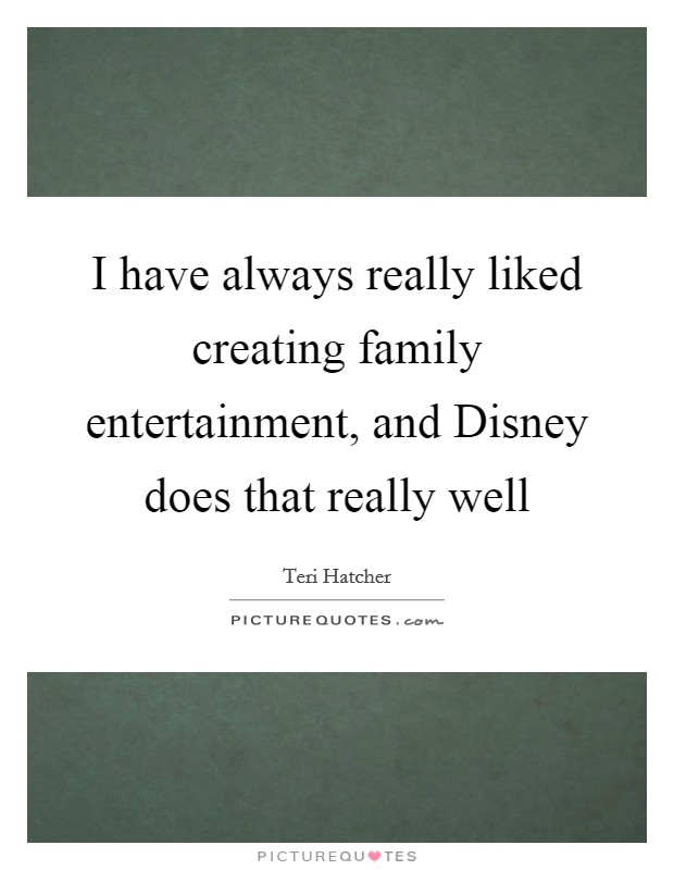 I have always really liked creating family entertainment, and Disney does that really well Picture Quote #1