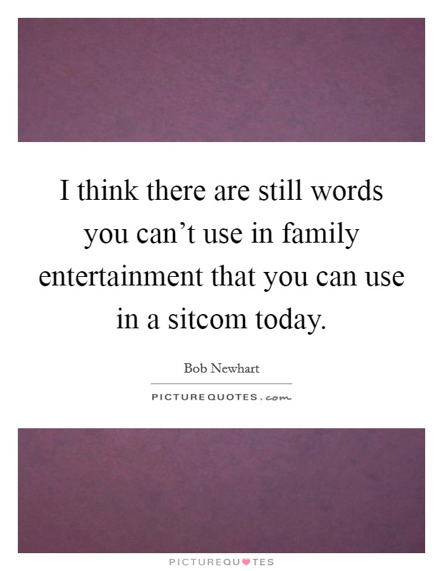 I think there are still words you can't use in family entertainment that you can use in a sitcom today. Picture Quote #1