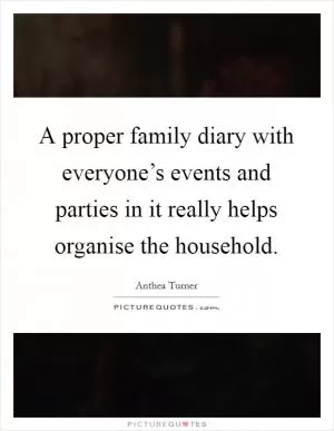 A proper family diary with everyone’s events and parties in it really helps organise the household Picture Quote #1