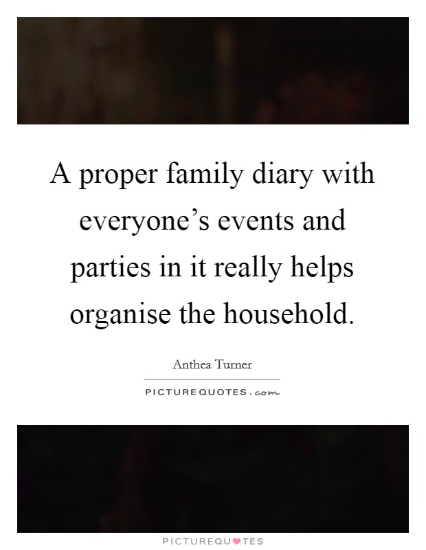 A proper family diary with everyone's events and parties in it really helps organise the household. Picture Quote #1