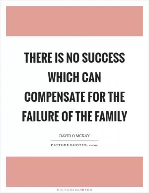 There is no success which can compensate for the failure of the family Picture Quote #1