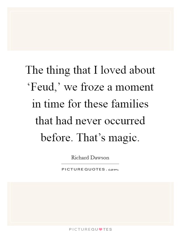 The thing that I loved about ‘Feud,' we froze a moment in time for these families that had never occurred before. That's magic. Picture Quote #1