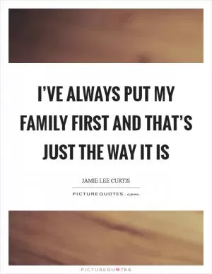 I’ve always put my family first and that’s just the way it is Picture Quote #1