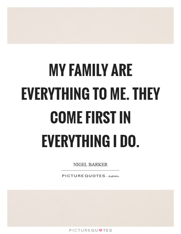 My family are everything to me. They come first in everything I do. Picture Quote #1