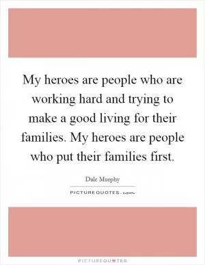 My heroes are people who are working hard and trying to make a good living for their families. My heroes are people who put their families first Picture Quote #1