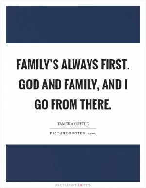 Family’s always first. God and family, and I go from there Picture Quote #1