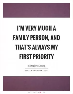 I’m very much a family person, and that’s always my first priority Picture Quote #1