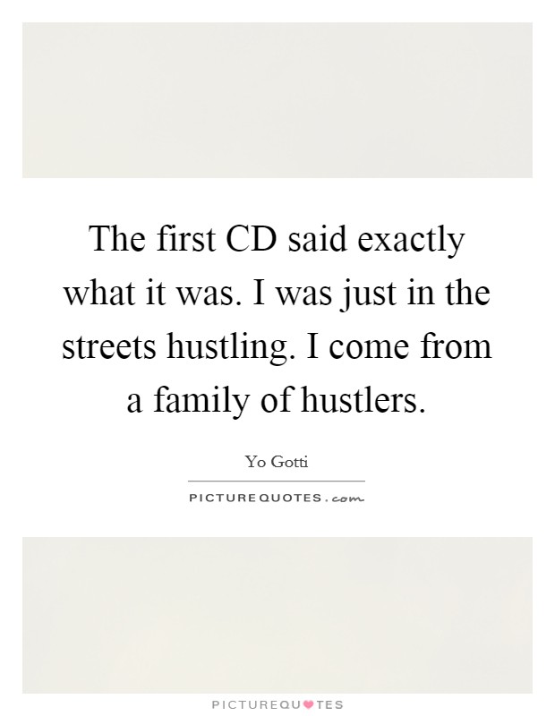 The first CD said exactly what it was. I was just in the streets hustling. I come from a family of hustlers. Picture Quote #1