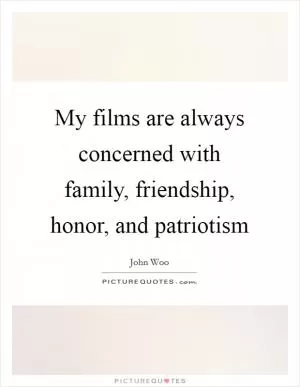 My films are always concerned with family, friendship, honor, and patriotism Picture Quote #1