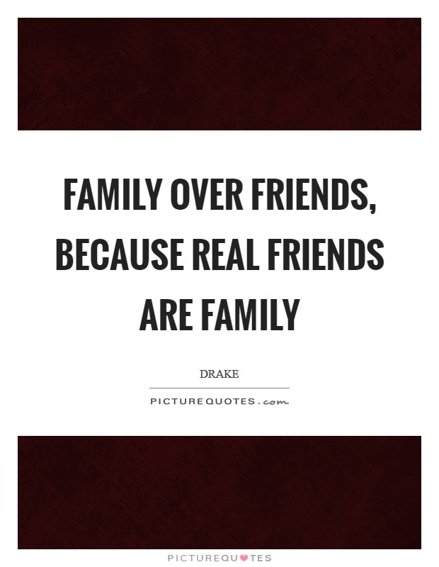 Family over friends, because real friends are family Picture Quote #1