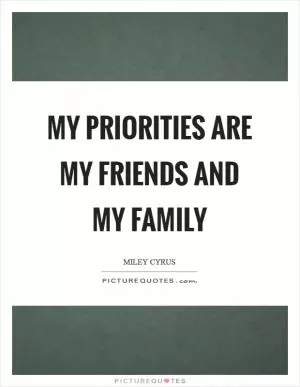 My priorities are my friends and my family Picture Quote #1