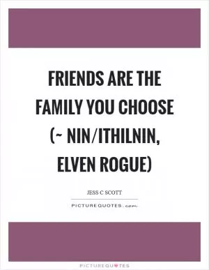 Friends are the family you choose (~ Nin/Ithilnin, Elven rogue) Picture Quote #1
