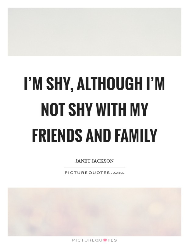 I'm shy, although I'm not shy with my friends and family Picture Quote #1