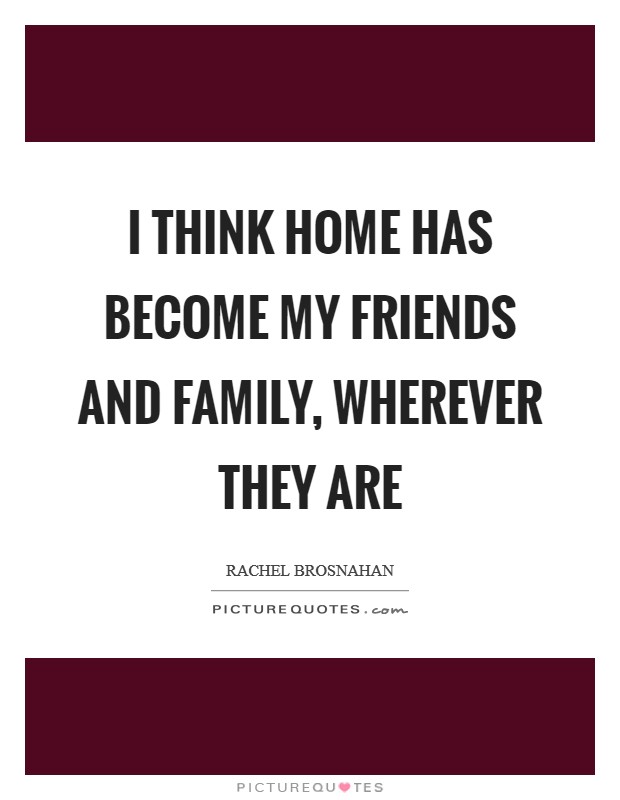 I think home has become my friends and family, wherever they are Picture Quote #1