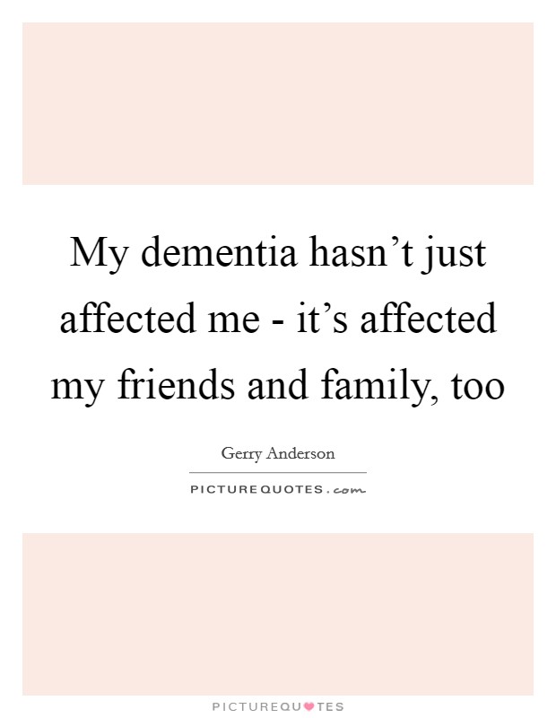 My dementia hasn't just affected me - it's affected my friends and family, too Picture Quote #1