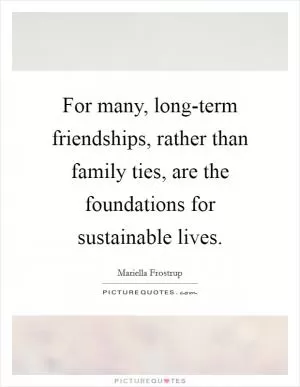 For many, long-term friendships, rather than family ties, are the foundations for sustainable lives Picture Quote #1