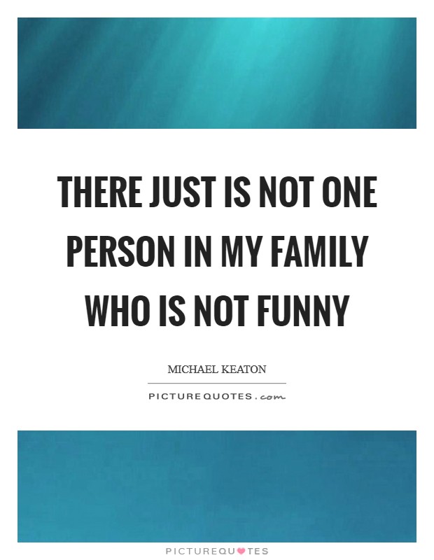 There just is not one person in my family who is not funny Picture Quote #1