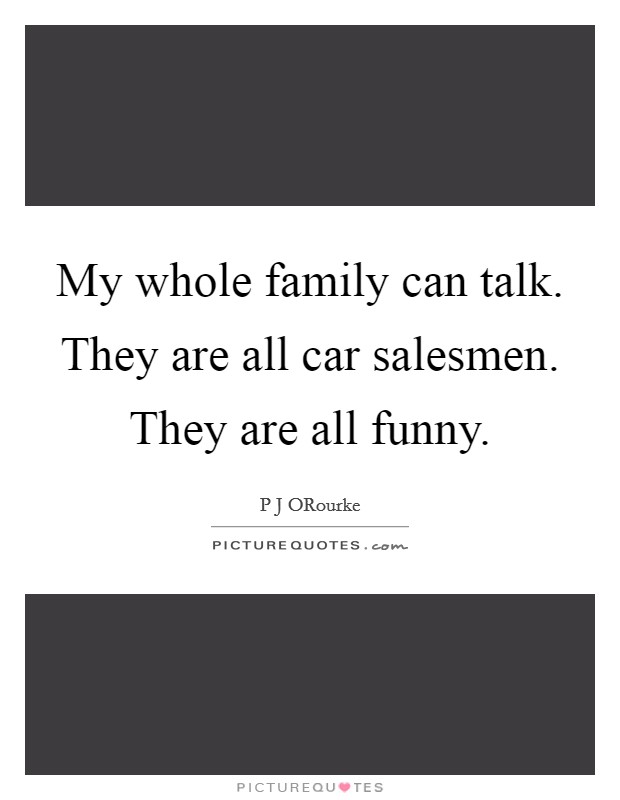 My whole family can talk. They are all car salesmen. They are all funny. Picture Quote #1