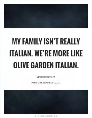 My family isn’t really Italian. We’re more like Olive Garden Italian Picture Quote #1