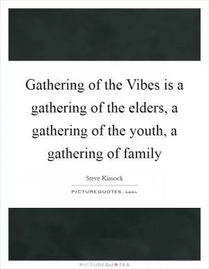 Gathering of the Vibes is a gathering of the elders, a gathering of the youth, a gathering of family Picture Quote #1