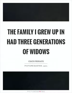 The family I grew up in had three generations of widows Picture Quote #1