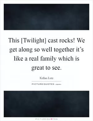 This [Twilight] cast rocks! We get along so well together it’s like a real family which is great to see Picture Quote #1