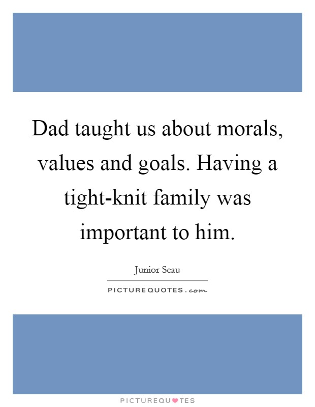 Dad taught us about morals, values and goals. Having a tight-knit family was important to him. Picture Quote #1