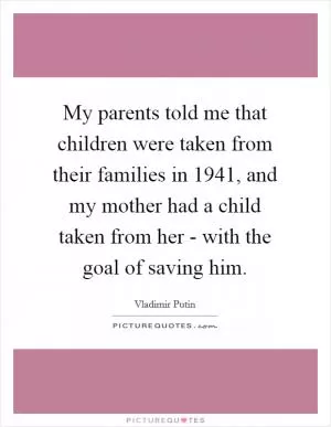 My parents told me that children were taken from their families in 1941, and my mother had a child taken from her - with the goal of saving him Picture Quote #1