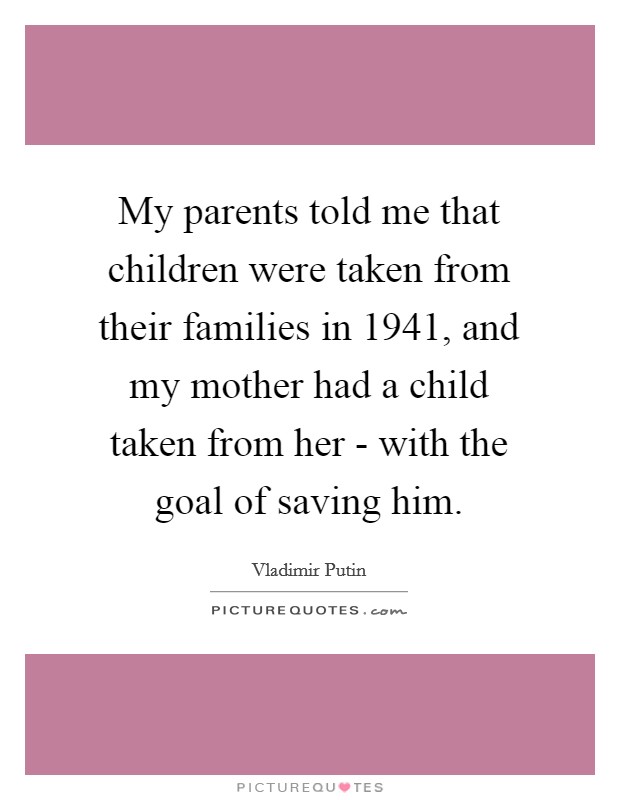 My parents told me that children were taken from their families in 1941, and my mother had a child taken from her - with the goal of saving him. Picture Quote #1
