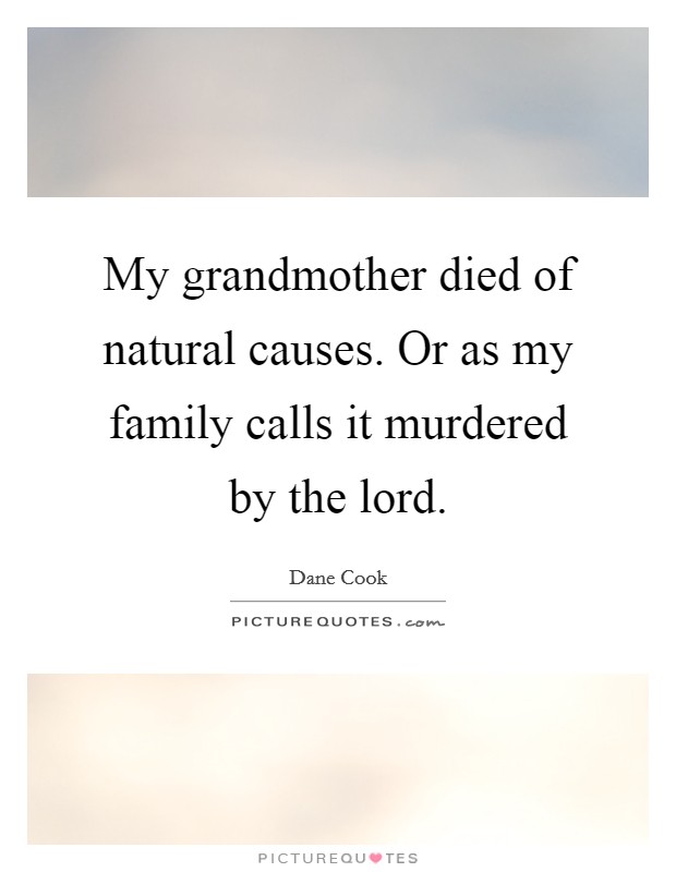 My grandmother died of natural causes. Or as my family calls it murdered by the lord. Picture Quote #1