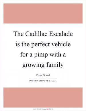 The Cadillac Escalade is the perfect vehicle for a pimp with a growing family Picture Quote #1