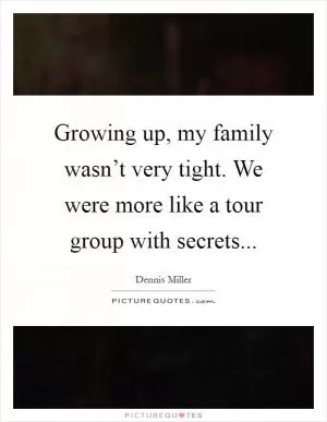Growing up, my family wasn’t very tight. We were more like a tour group with secrets Picture Quote #1