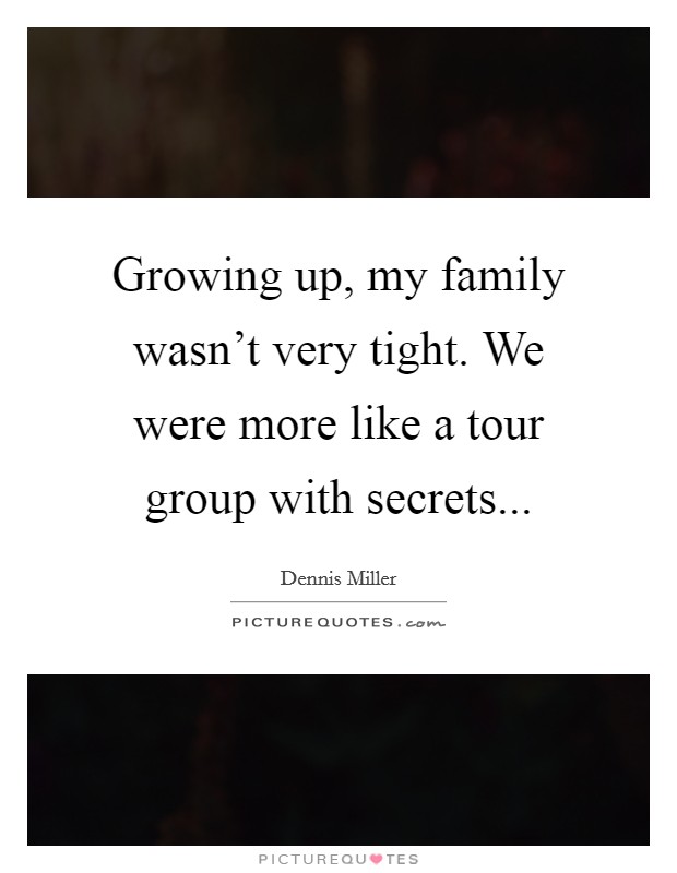 Growing up, my family wasn't very tight. We were more like a tour group with secrets... Picture Quote #1
