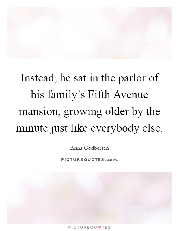 Instead, he sat in the parlor of his family's Fifth Avenue mansion, growing older by the minute just like everybody else. Picture Quote #1