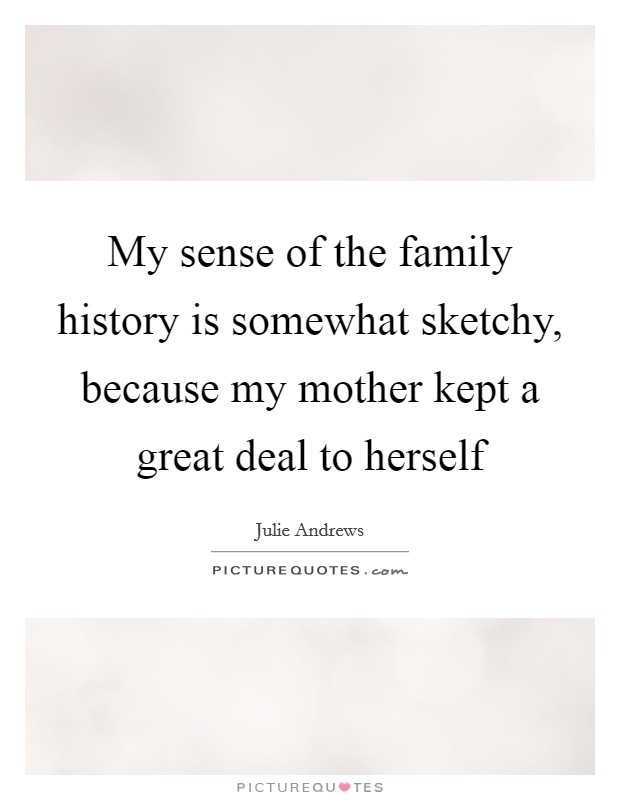 My sense of the family history is somewhat sketchy, because my mother kept a great deal to herself Picture Quote #1