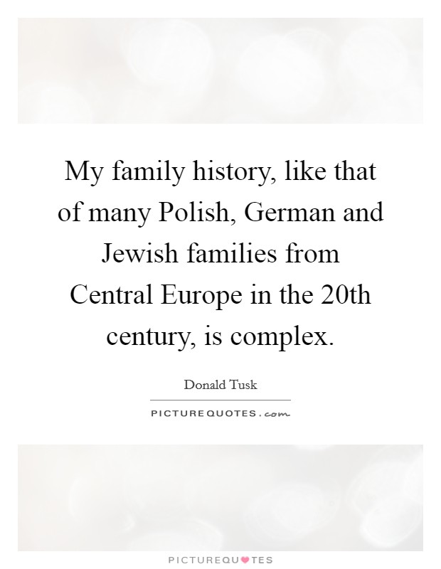 My family history, like that of many Polish, German and Jewish families from Central Europe in the 20th century, is complex Picture Quote #1