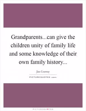 Grandparents...can give the children unity of family life and some knowledge of their own family history Picture Quote #1