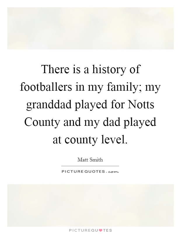There is a history of footballers in my family; my granddad played for Notts County and my dad played at county level. Picture Quote #1