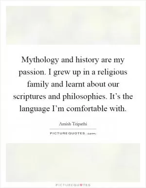 Mythology and history are my passion. I grew up in a religious family and learnt about our scriptures and philosophies. It’s the language I’m comfortable with Picture Quote #1